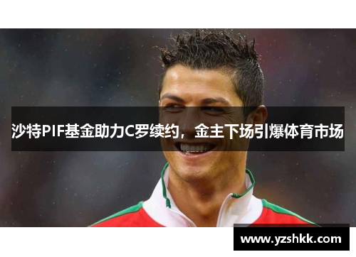 沙特PIF基金助力C罗续约，金主下场引爆体育市场