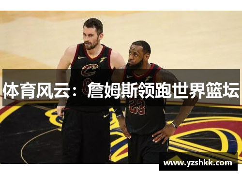 体育风云：詹姆斯领跑世界篮坛